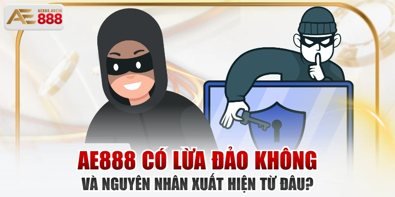 AE888 Có Lừa Đảo Không Và Nguyên Nhân Xuất Hiện Từ Đâu?