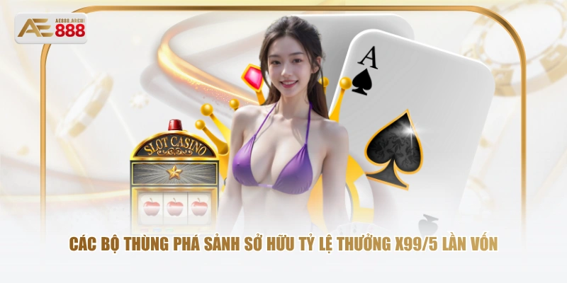 Các bộ Thùng Phá Sảnh sở hữu tỷ lệ thưởng x99/5 lần vốn