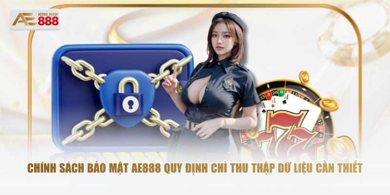 Chính sách bảo mật AE888 quy định chỉ thu thập dữ liệu cần thiết
