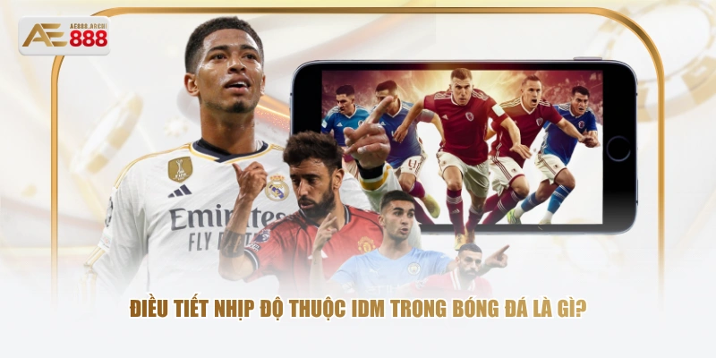 Điều tiết nhịp độ thuộc IDM trong bóng đá là gì?