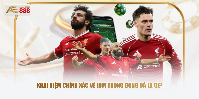 Khái niệm chính xác về IDM trong bóng đá là gì?
