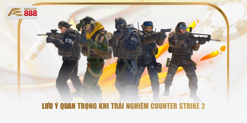 Lưu ý quan trọng khi trải nghiệm Counter Strike 2