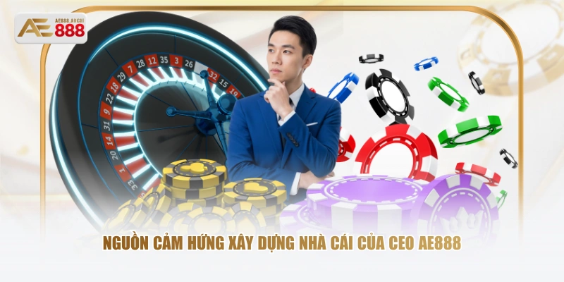 Nguồn cảm hứng xây dựng nhà cái của CEO AE888