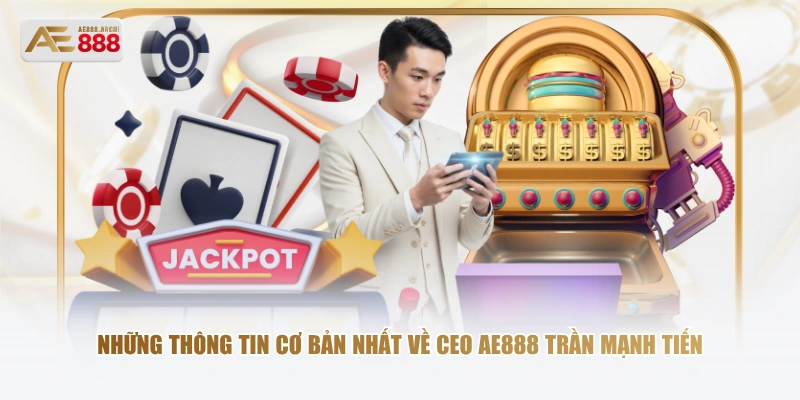 Những thông tin cơ bản nhất về CEO AE888 Trần Mạnh Tiến