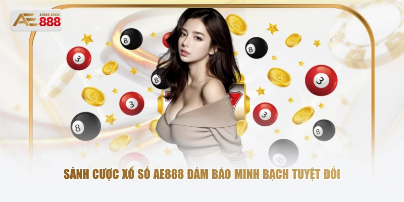 Sảnh cược xổ số AE888 đảm bảo minh bạch tuyệt đối 